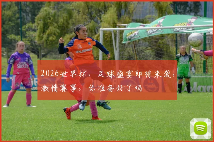 2026世界杯，足球盛宴即将来袭，激情赛事，你准备好了吗