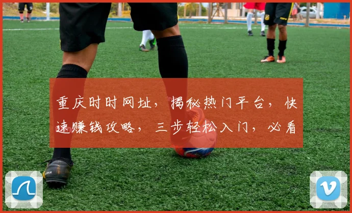 重庆时时网址，揭秘热门平台，快速赚钱攻略，三步轻松入门，必看