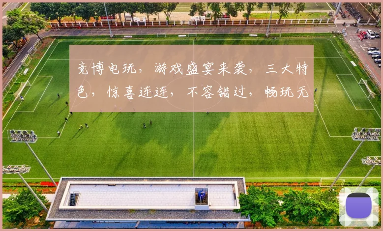 竞博电玩，游戏盛宴来袭，三大特色，惊喜连连，不容错过，畅玩无极限