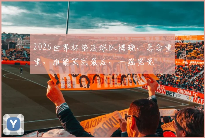 2026世界杯垫底球队揭晓，悬念重重，谁能笑到最后，一窥究竟