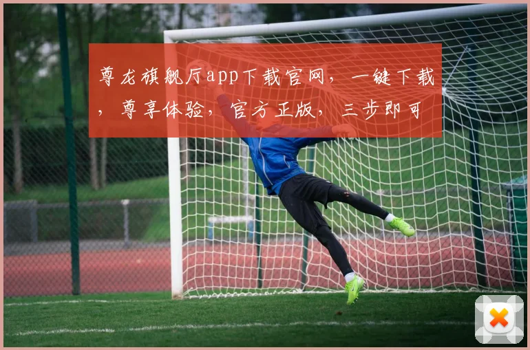 尊龙旗舰厅app下载官网，一键下载，尊享体验，官方正版，三步即可