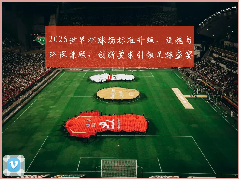 2026世界杯球场标准升级，设施与环保兼顾，创新要求引领足球盛宴