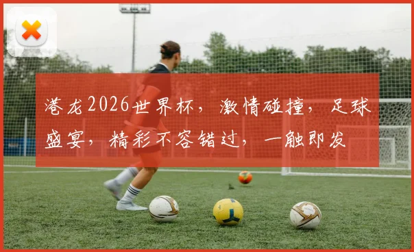 港龙2026世界杯，激情碰撞，足球盛宴，精彩不容错过，一触即发