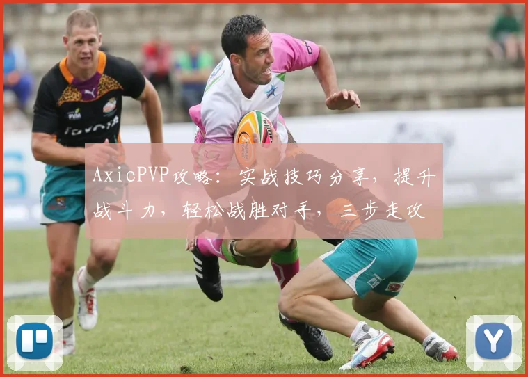 AxiePVP攻略：实战技巧分享，提升战斗力，轻松战胜对手，三步走攻略，必看