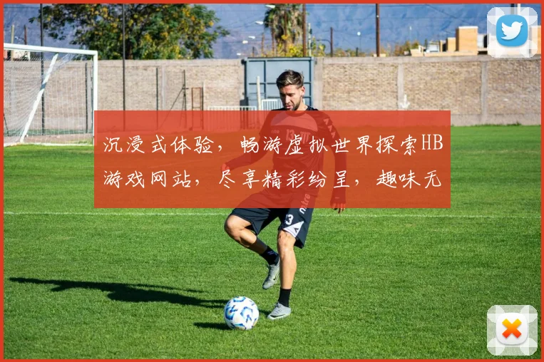 沉浸式体验，畅游虚拟世界探索HB游戏网站，尽享精彩纷呈，趣味无限，惊喜连连